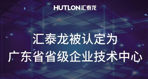 喜报!汇泰龙被认定为“广东省省级企业技术中心”!